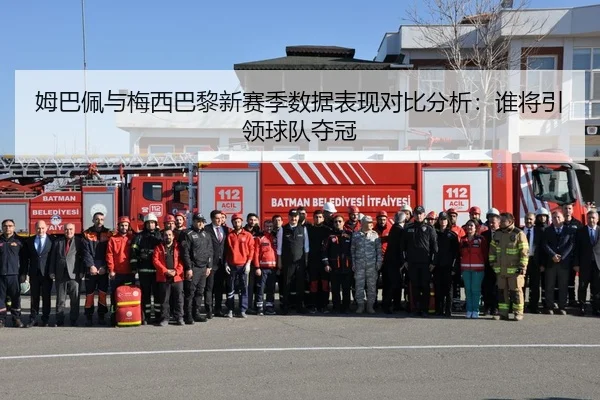 姆巴佩与梅西巴黎新赛季数据表现对比分析：谁将引领球队夺冠